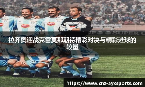 拉齐奥迎战克雷莫那期待精彩对决与精彩进球的较量
