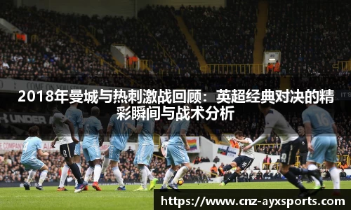 2018年曼城与热刺激战回顾：英超经典对决的精彩瞬间与战术分析